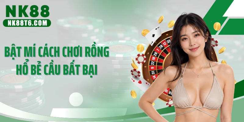Bật mí cách chơi rồng hổ bẻ cầu bất bại