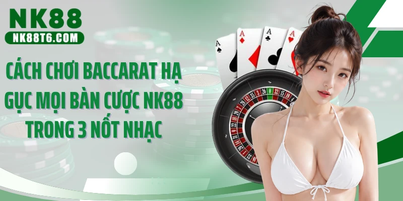 Cách Chơi Baccarat Hạ Gục Mọi Bàn Cược NK88 Trong 3 Nốt Nhạc