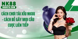 Cách Chơi Tài Xỉu NK88 - Cách Bẻ Gãy Mọi Cầu Cược Liên Tiếp