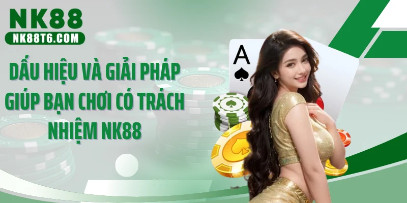 Dấu hiệu và giải pháp giúp bạn chơi có trách nhiệm NK88