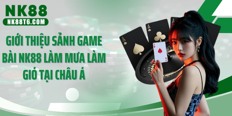 Giới thiệu sảnh game bài NK88 làm mưa làm gió tại châu Á