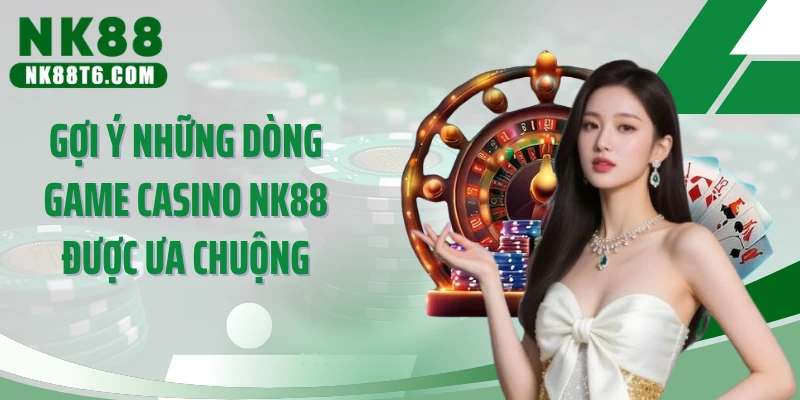 Gợi ý những dòng game casino NK88 được ưa chuộng
