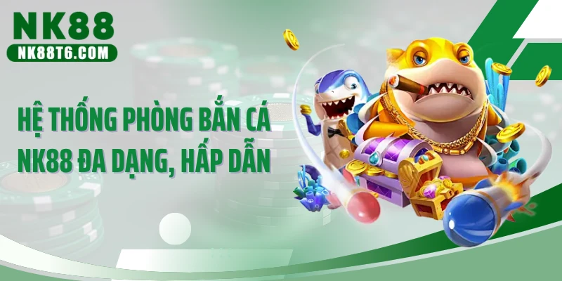 Hệ thống phòng bắn cá NK88 đa dạng, hấp dẫn
